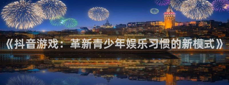 im电竞电子商务有限公司电话：《抖音游戏：革新青少年娱乐习惯的新模式》