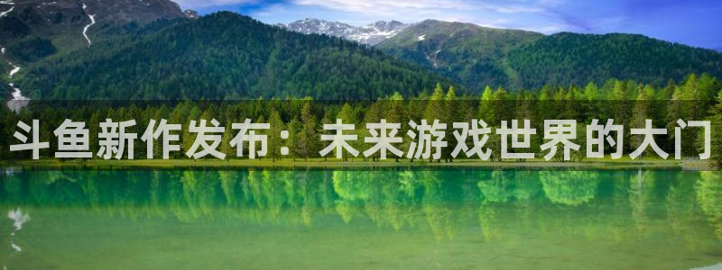 im电竞官网平台怎么样：斗鱼新作发布：未来游戏世界的大门