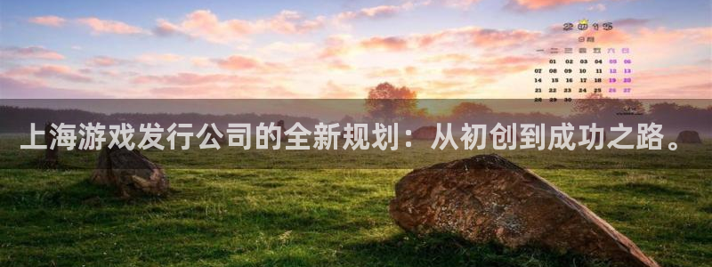 im电竞官网注册平台官网下载：上海游戏发行公司的全新规划：从初创到成功之路。