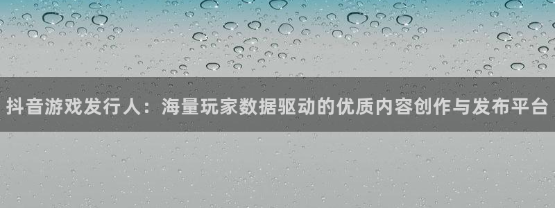 im电竞官网注册平台怎么样：抖音游戏发行人：海量玩家数据驱动的优质内容创作与发布平台