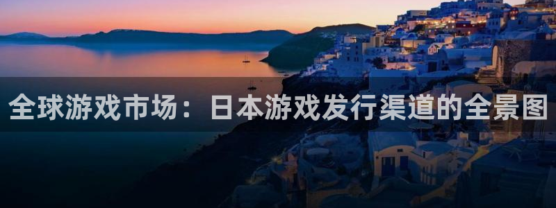 im电竞官网平台代理开号：全球游戏市场：日本游戏发行渠道的全景图