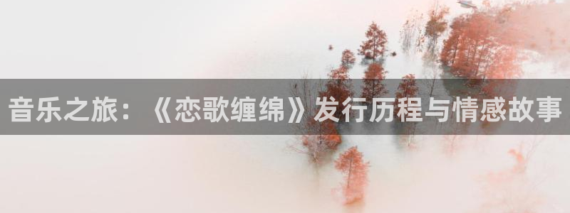 im电竞官网登录注册账号安全吗安全吗：音乐之旅：《恋歌缠绵》发行历程与情感故事